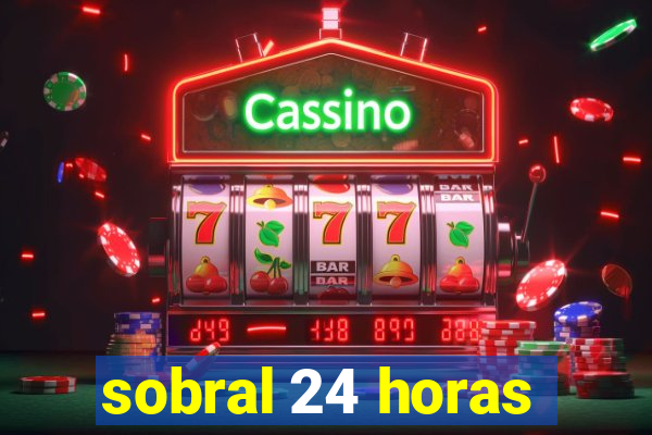 sobral 24 horas